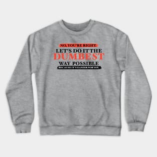 Humor No You're Right Let's Do It The Dumbest Way Possible Graphic T-Shirt Crewneck Sweatshirt